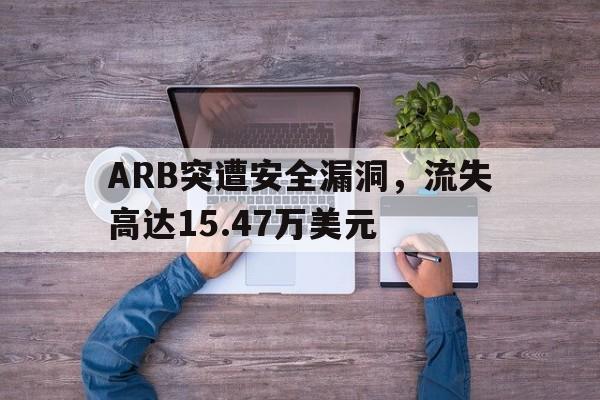 爱游戏官网-关于ARB突遭安全漏洞，流失高达15.47万美元的信息